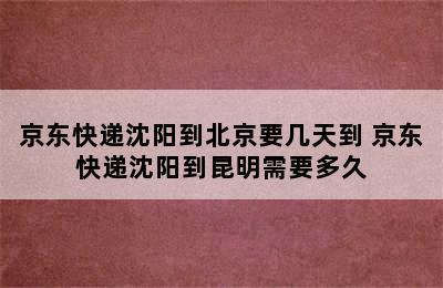 京东快递沈阳到北京要几天到 京东快递沈阳到昆明需要多久